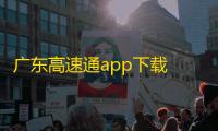 广东高速通app下载 v7.6.4 人气热度：8℃